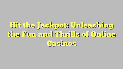 Hit the Jackpot: Unleashing the Fun and Thrills of Online Casinos