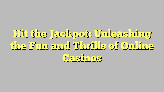 Hit the Jackpot: Unleashing the Fun and Thrills of Online Casinos