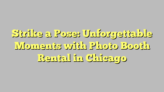 Strike a Pose: Unforgettable Moments with Photo Booth Rental in Chicago