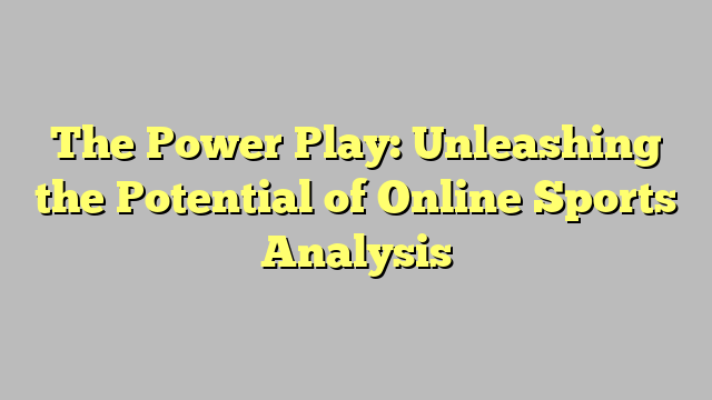 The Power Play: Unleashing the Potential of Online Sports Analysis