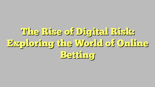 The Rise of Digital Risk: Exploring the World of Online Betting