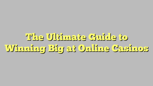 The Ultimate Guide to Winning Big at Online Casinos