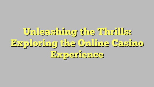 Unleashing the Thrills: Exploring the Online Casino Experience