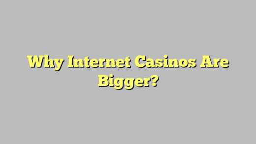 Why Internet Casinos Are Bigger?