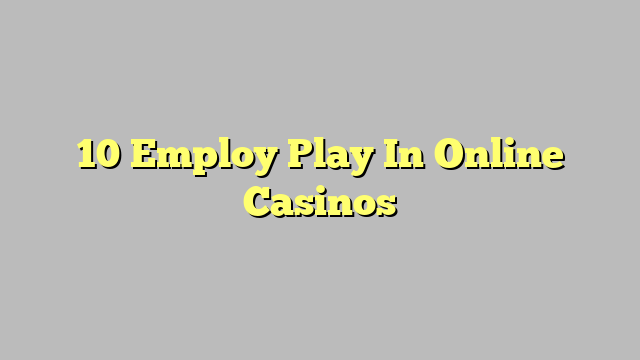 10 Employ Play In Online Casinos