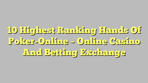 10 Highest Ranking Hands Of Poker-Online – Online Casino And Betting Exchange