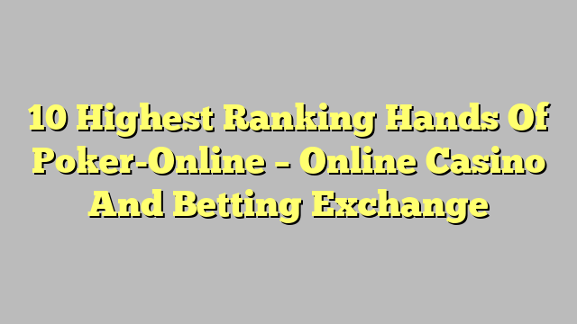 10 Highest Ranking Hands Of Poker-Online – Online Casino And Betting Exchange