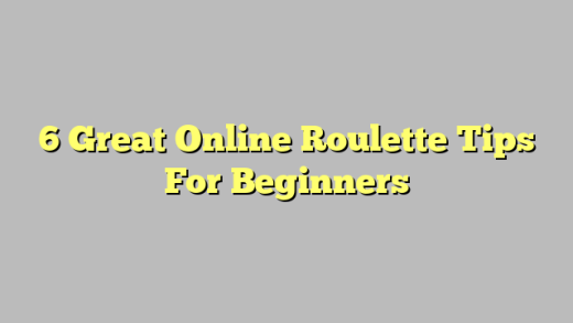 6 Great Online Roulette Tips For Beginners