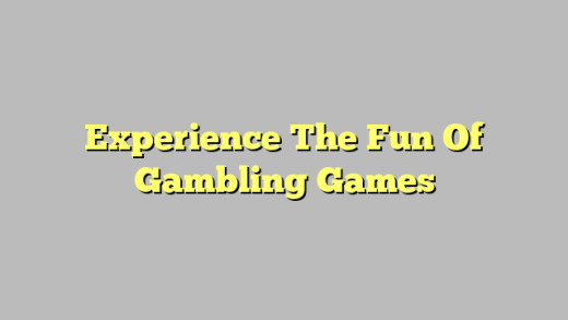 Experience The Fun Of Gambling Games