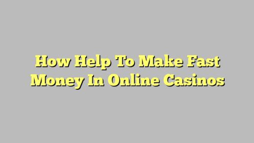 How Help To Make Fast Money In Online Casinos