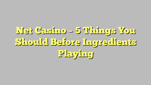 Net Casino – 5 Things You Should Before Ingredients Playing