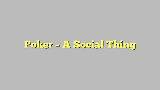 Poker – A Social Thing