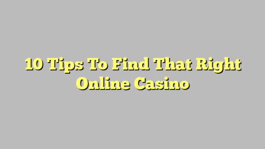 10 Tips To Find That Right Online Casino
