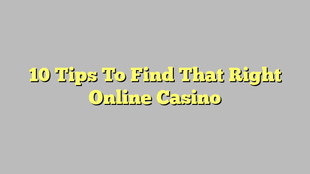 10 Tips To Find That Right Online Casino