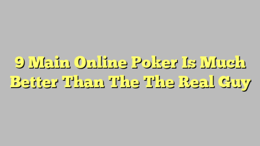 9 Main Online Poker Is Much Better Than The The Real Guy