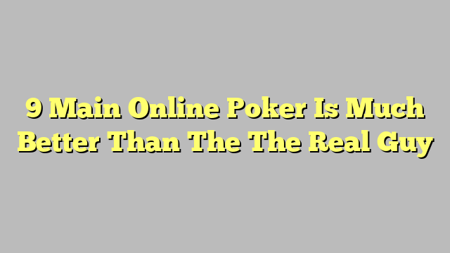 9 Main Online Poker Is Much Better Than The The Real Guy