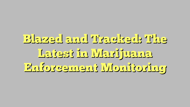 Blazed and Tracked: The Latest in Marijuana Enforcement Monitoring