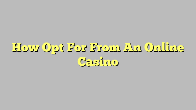 How Opt For From An Online Casino