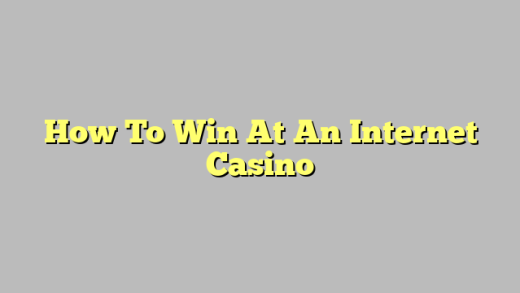 How To Win At An Internet Casino