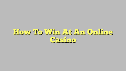 How To Win At An Online Casino