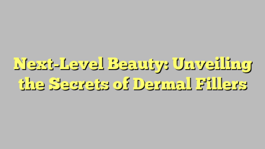 Next-Level Beauty: Unveiling the Secrets of Dermal Fillers
