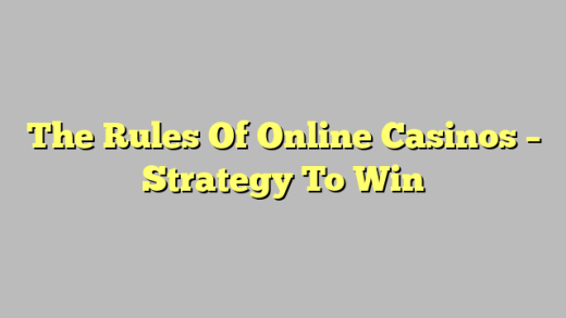 The Rules Of Online Casinos – Strategy To Win