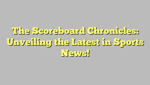 The Scoreboard Chronicles: Unveiling the Latest in Sports News!