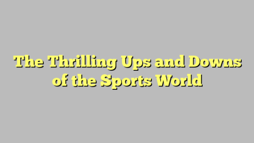 The Thrilling Ups and Downs of the Sports World