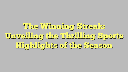 The Winning Streak: Unveiling the Thrilling Sports Highlights of the Season