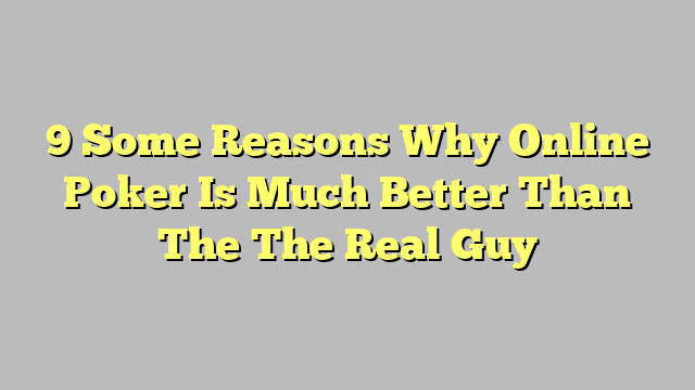 9 Some Reasons Why Online Poker Is Much Better Than The The Real Guy