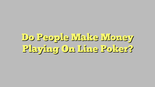 Do People Make Money Playing On Line Poker?