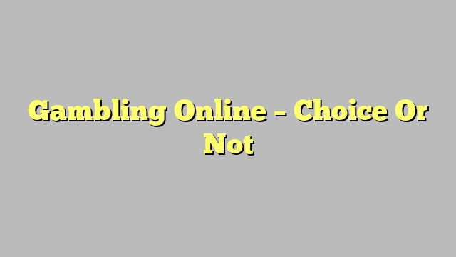 Gambling Online – Choice Or Not