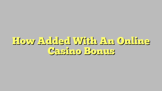 How Added With An Online Casino Bonus