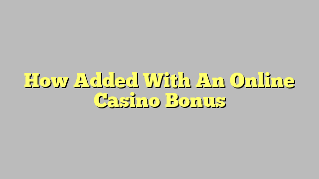 How Added With An Online Casino Bonus