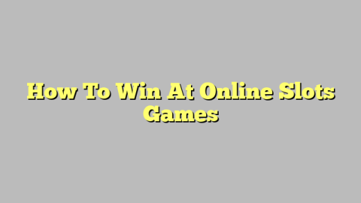 How To Win At Online Slots Games