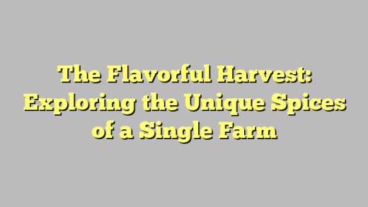 The Flavorful Harvest: Exploring the Unique Spices of a Single Farm