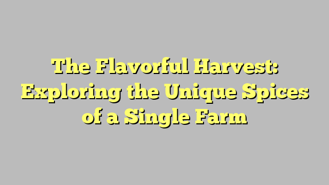 The Flavorful Harvest: Exploring the Unique Spices of a Single Farm