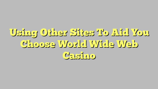Using Other Sites To Aid You Choose World Wide Web Casino