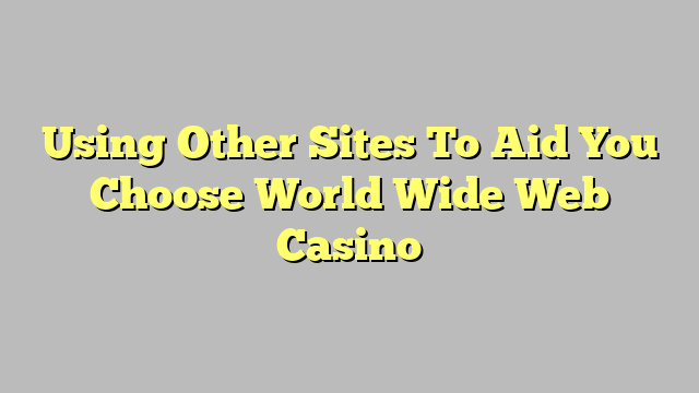 Using Other Sites To Aid You Choose World Wide Web Casino