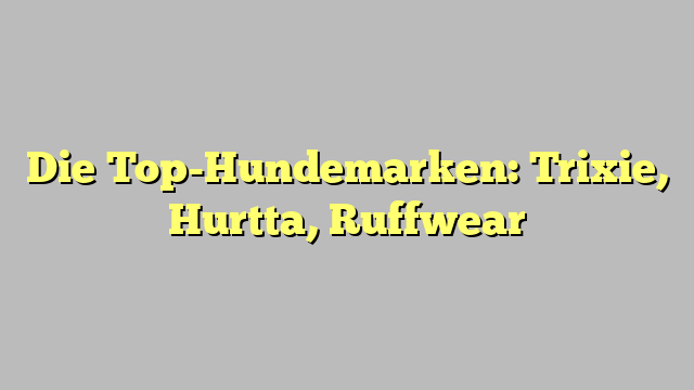 Die Top-Hundemarken: Trixie, Hurtta, Ruffwear