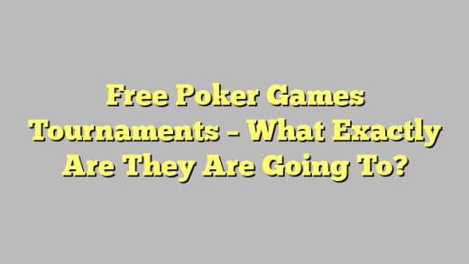 Free Poker Games Tournaments – What Exactly Are They Are Going To?