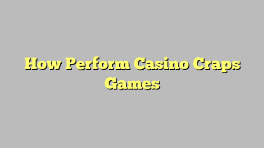 How Perform Casino Craps Games