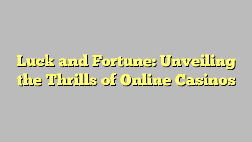 Luck and Fortune: Unveiling the Thrills of Online Casinos