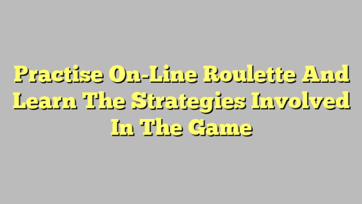 Practise On-Line Roulette And Learn The Strategies Involved In The Game