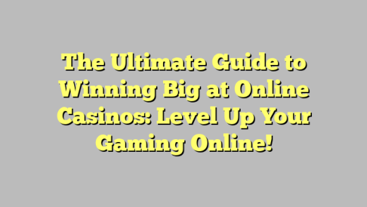 The Ultimate Guide to Winning Big at Online Casinos: Level Up Your Gaming Online!