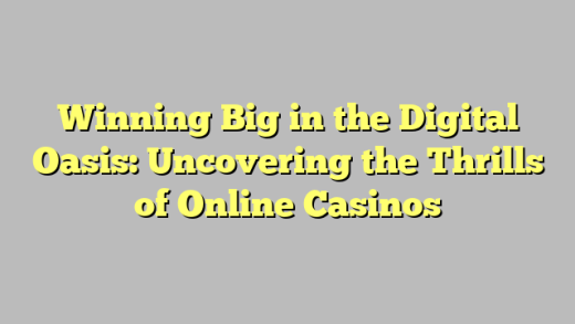 Winning Big in the Digital Oasis: Uncovering the Thrills of Online Casinos
