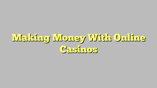 Making Money With Online Casinos