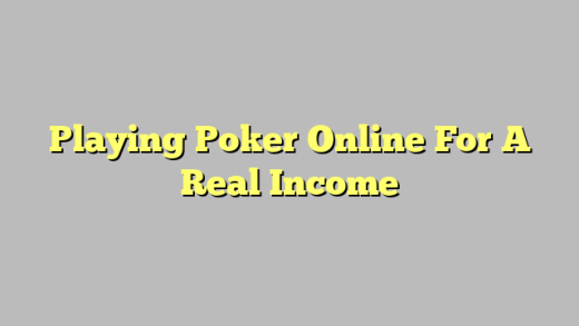 Playing Poker Online For A Real Income
