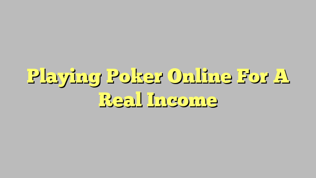 Playing Poker Online For A Real Income