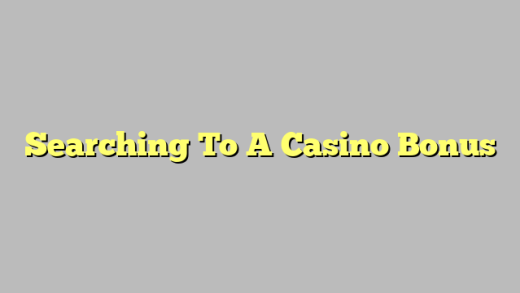 Searching To A Casino Bonus